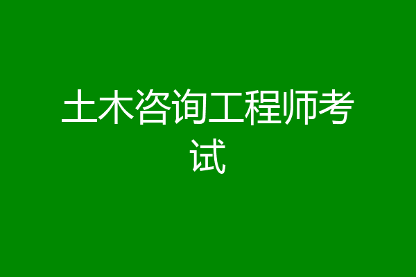 土木咨询工程师考试