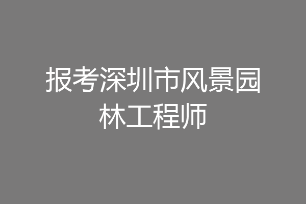 报考深圳市风景园林工程师