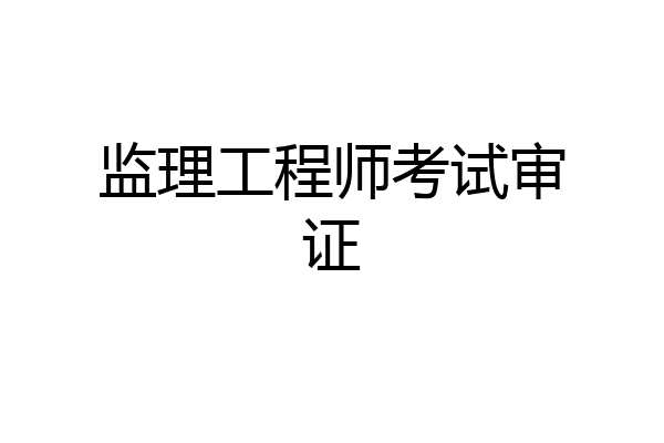监理工程师考试审证