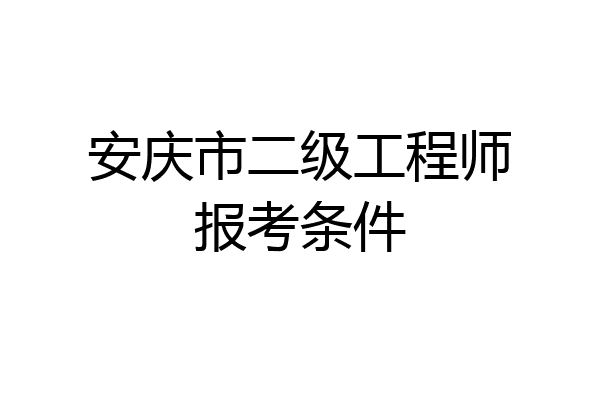 安庆市二级工程师报考条件