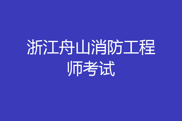 浙江舟山消防工程师考试
