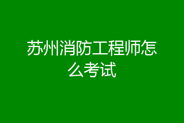苏州消防工程师怎么考试