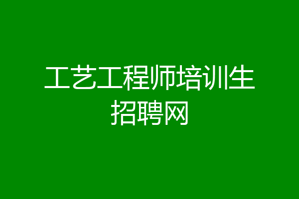 工艺工程师培训生招聘网