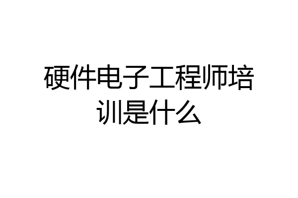 硬件电子工程师培训是什么