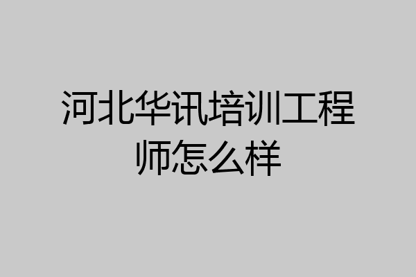 河北华讯培训工程师怎么样