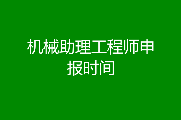 机械助理工程师申报时间