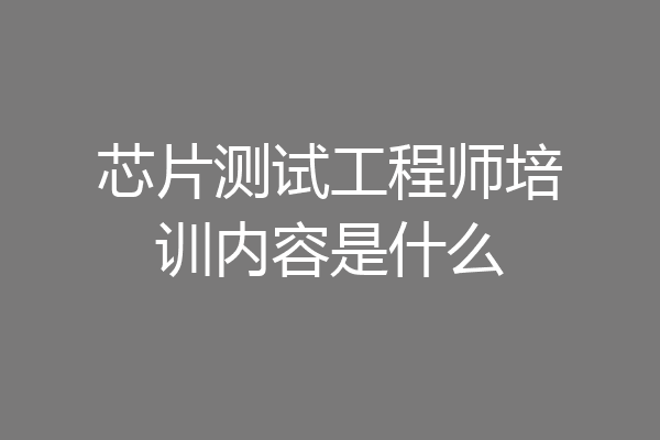 芯片测试工程师培训内容是什么