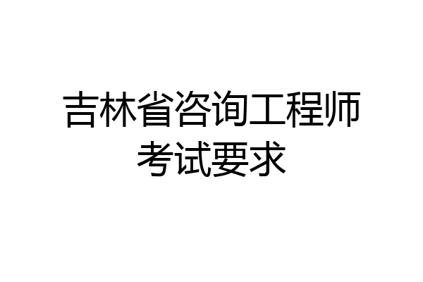 吉林省咨询工程师考试要求