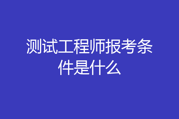测试工程师报考条件是什么