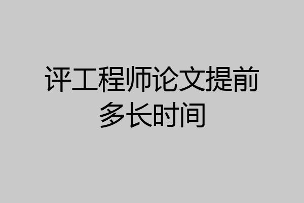 评工程师论文提前多长时间