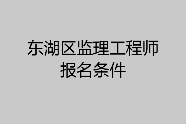 东湖区监理工程师报名条件