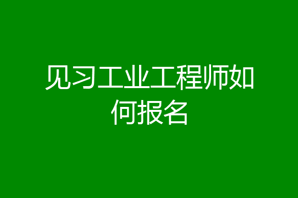 见习工业工程师如何报名