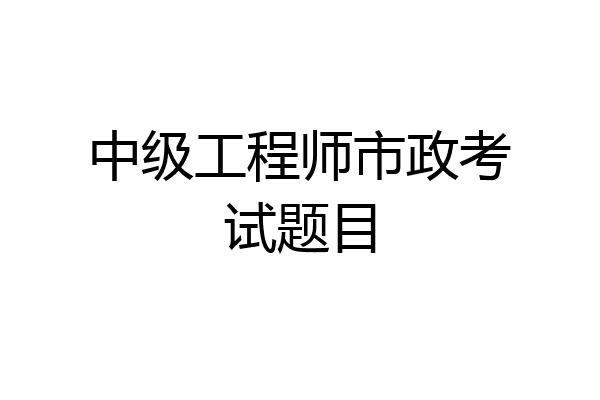 中级工程师市政考试题目