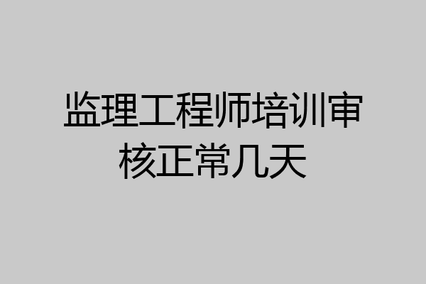监理工程师培训审核正常几天