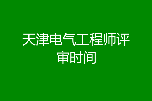 天津电气工程师评审时间
