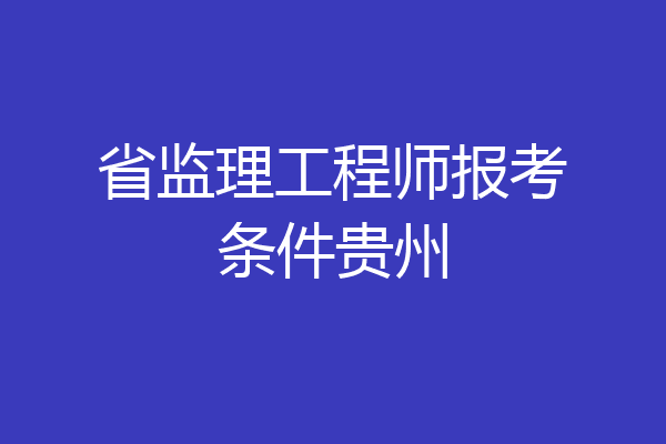 省监理工程师报考条件贵州