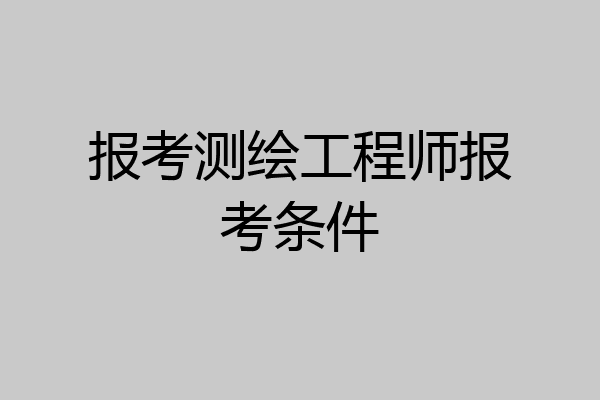 报考测绘工程师报考条件