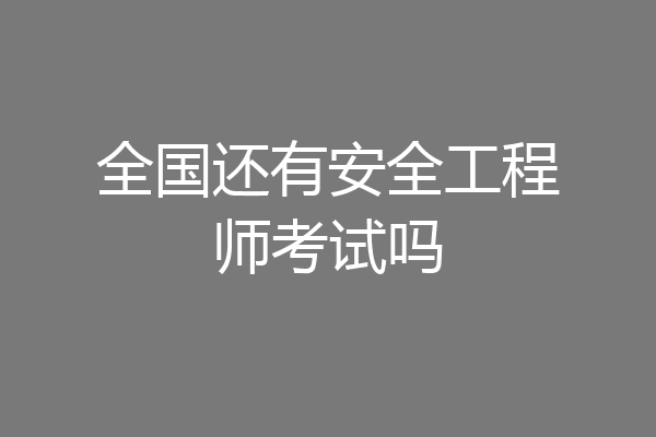 全国还有安全工程师考试吗