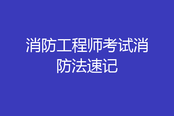 消防工程师考试消防法速记
