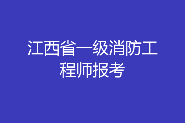 江西省一级消防工程师报考