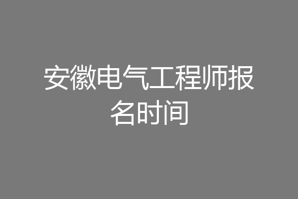 安徽电气工程师报名时间