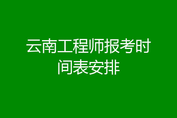 云南工程师报考时间表安排