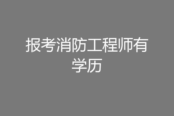 报考消防工程师有学历