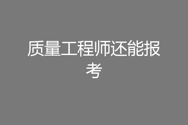 质量工程师还能报考