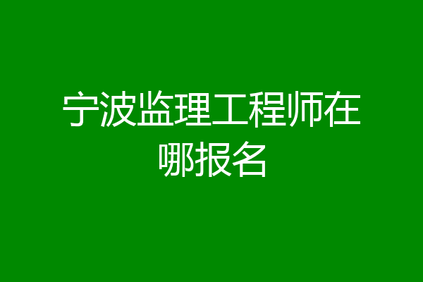 宁波监理工程师在哪报名