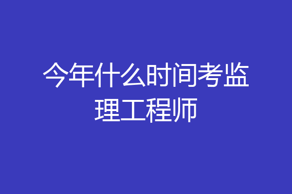 今年什么时间考监理工程师
