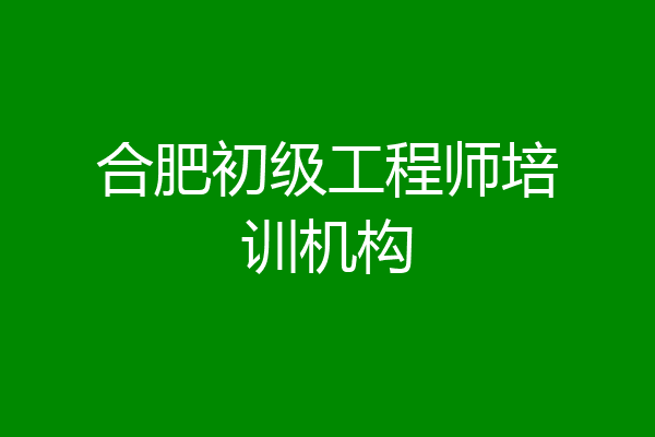 合肥初级工程师培训机构
