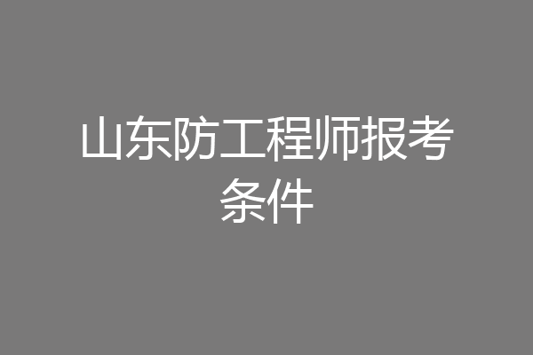 山东防工程师报考条件