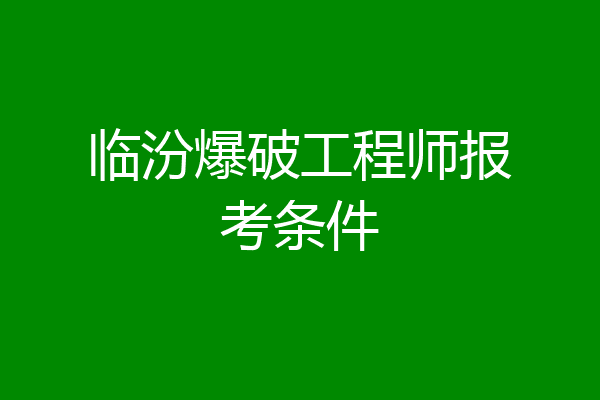 临汾爆破工程师报考条件