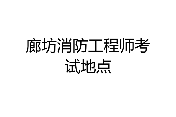 廊坊消防工程师考试地点