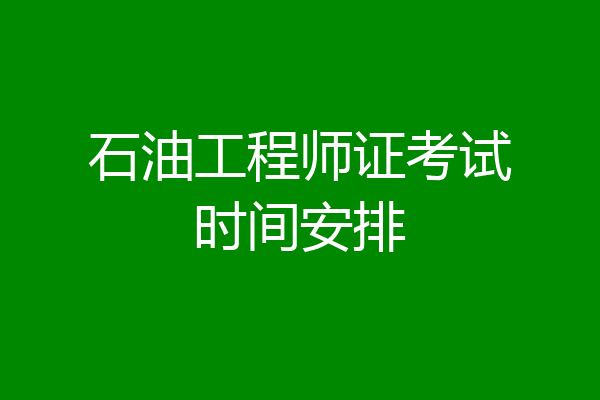 石油工程师证考试时间安排