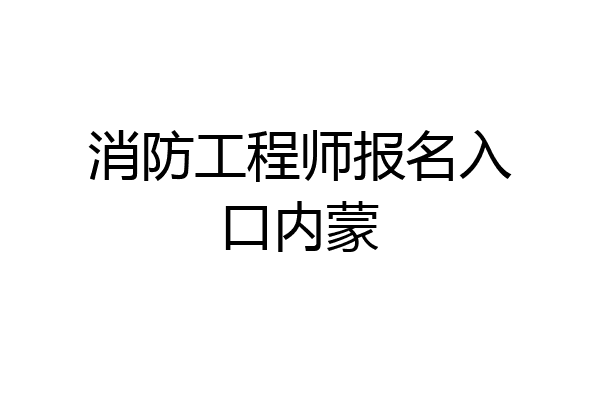 消防工程师报名入口内蒙