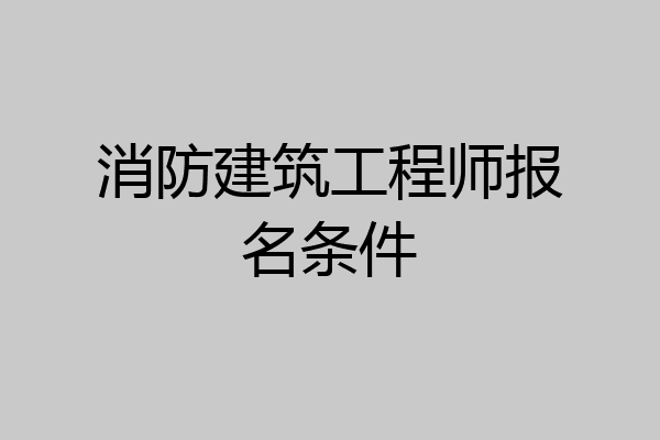 消防建筑工程师报名条件