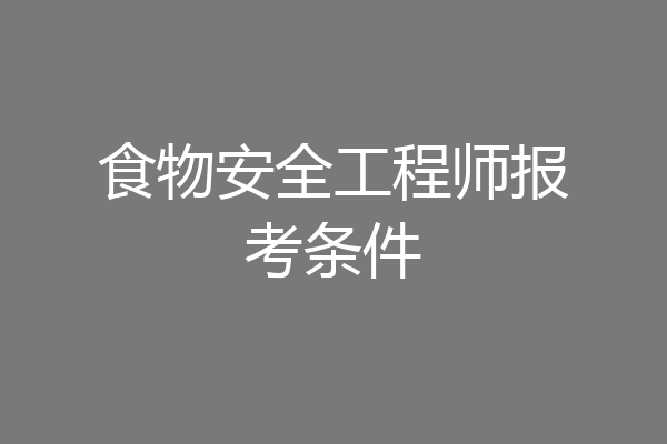 食物安全工程师报考条件