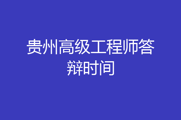 贵州高级工程师答辩时间