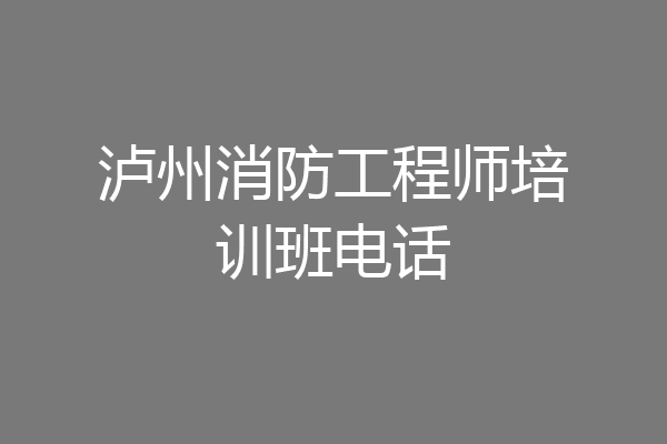 泸州消防工程师培训班电话