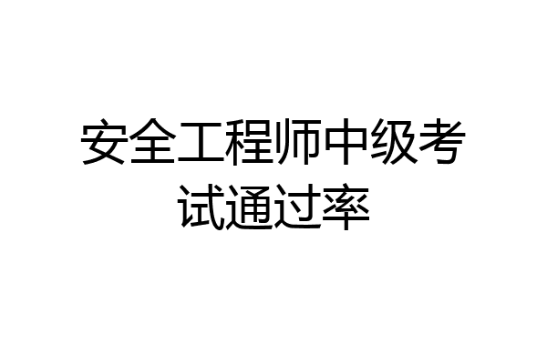 安全工程师中级考试通过率