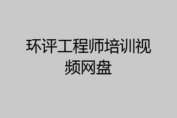 环评工程师培训视频网盘