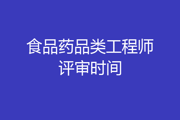 食品药品类工程师评审时间