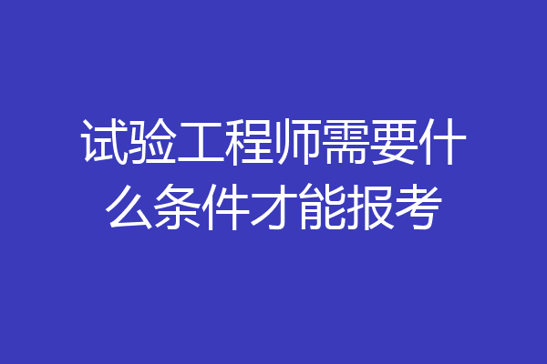 试验工程师需要什么条件才能报考