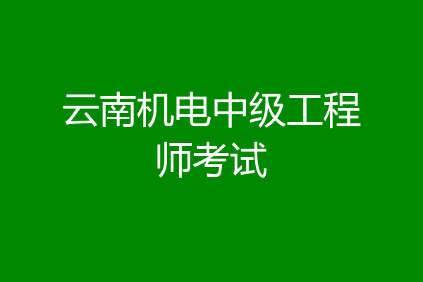 云南机电中级工程师考试