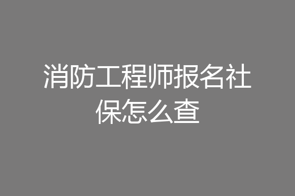 消防工程师报名社保怎么查