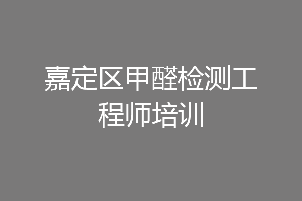 嘉定区甲醛检测工程师培训