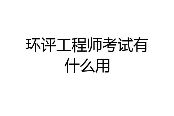 环评工程师考试有什么用
