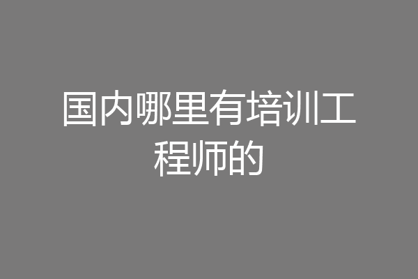 国内哪里有培训工程师的