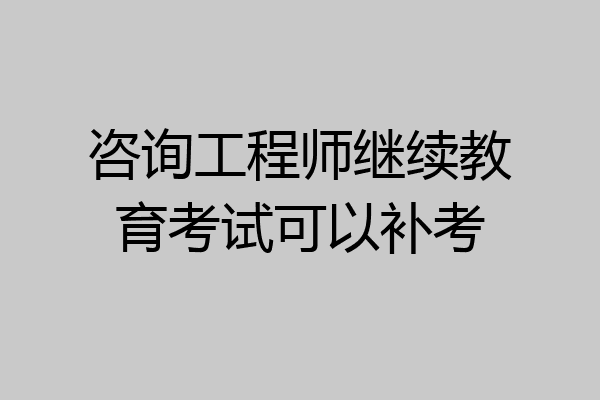 咨询工程师继续教育考试可以补考